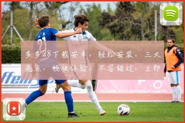 多多28下载安卓，轻松安装，三大亮点，畅快体验，不容错过，立即下载